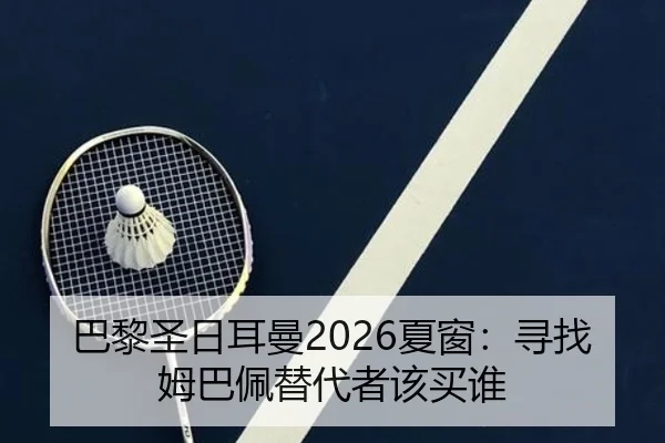 巴黎圣日耳曼2026夏窗：寻找姆巴佩替代者该买谁